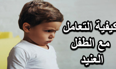 كيفية التعامل مع الطفل العنيد استراتيجيات فعالة